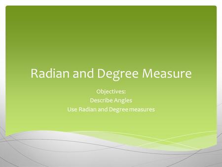 Radian and Degree Measure Objectives: Describe Angles Use Radian and Degree measures.