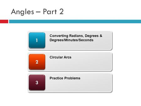 Angles – Part 2 33 22 11 Converting Radians, Degrees & Degrees/Minutes/Seconds Circular Arcs Practice Problems.