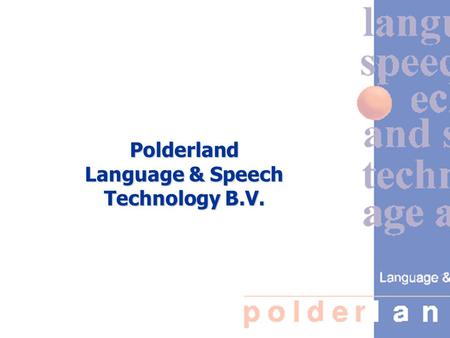 Polderland Language & Speech Technology B.V.. Our vision To be an independent company at the forefront of international language technology, where our.