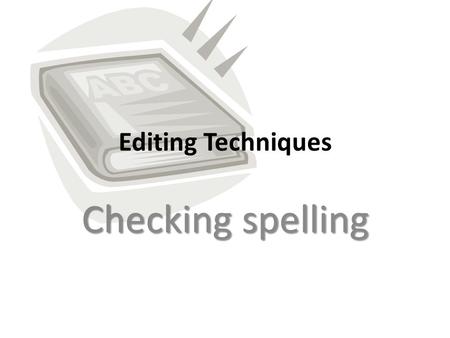 Editing Techniques Checking spelling. You have finished writing Now you have to check your spelling. What are my options? – Spellcheck – Proofreading.