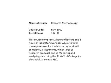 Name of Course:Research Methodology Course Code:FEM 3002 Credit Hour:3 (2+1) This course comprises 2 hours of lecture and 3 hours of laboratory work per.