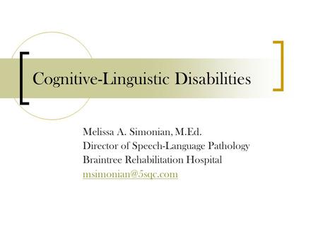 Cognitive-Linguistic Disabilities Melissa A. Simonian, M.Ed. Director of Speech-Language Pathology Braintree Rehabilitation Hospital