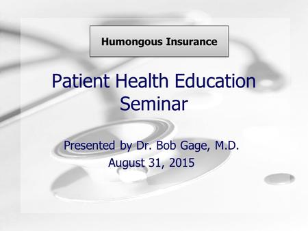 Patient Health Education Seminar Presented by Dr. Bob Gage, M.D. August 31, 2015 Humongous Insurance.