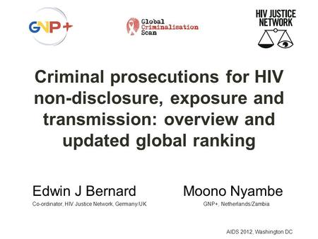 AIDS 2012, Washington DC Criminal prosecutions for HIV non-disclosure, exposure and transmission: overview and updated global ranking Edwin J Bernard Moono.