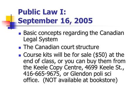Public Law I: September 16, 2005 Basic concepts regarding the Canadian Legal System The Canadian court structure Course kits will be for sale ($50) at.