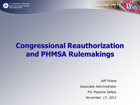 U.S. Department of Transportation Pipeline and Hazardous Materials Safety Administration Congressional Reauthorization and PHMSA Rulemakings Jeff Wiese.