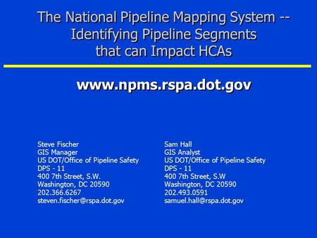The National Pipeline Mapping System -- Identifying Pipeline Segments that can Impact HCAs www.npms.rspa.dot.gov Steve FischerSam Hall GIS ManagerGIS.