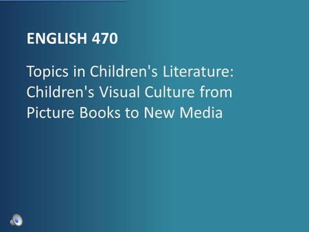 ENGLISH 470 Topics in Children's Literature: Children's Visual Culture from Picture Books to New Media.