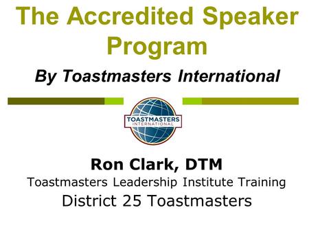 Ron Clark, DTM Toastmasters Leadership Institute Training District 25 Toastmasters The Accredited Speaker Program By Toastmasters International.