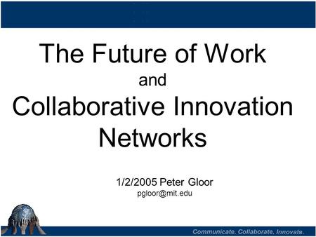 The Future of Work and Collaborative Innovation Networks 1/2/2005 Peter Gloor