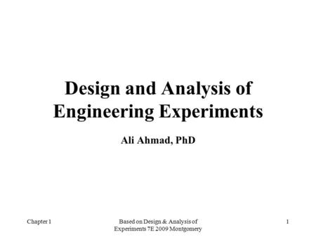 Chapter 1Based on Design & Analysis of Experiments 7E 2009 Montgomery 1 Design and Analysis of Engineering Experiments Ali Ahmad, PhD.