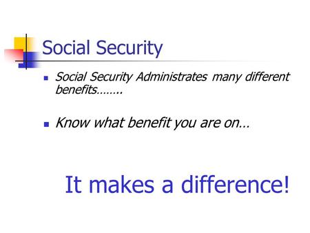 Social Security Social Security Administrates many different benefits…….. Know what benefit you are on… It makes a difference!
