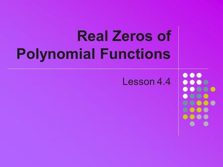 Real Zeros of Polynomial Functions Lesson 4.4. Division of Polynomials Can be done manually See Example 2, pg 253 Calculator can also do division Use.
