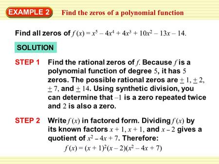 EXAMPLE 2 Find all zeros of f (x) = x 5 – 4x 4 + 4x 3 + 10x 2 – 13x – 14. SOLUTION STEP 1 Find the rational zeros of f. Because f is a polynomial function.