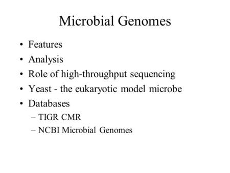 Microbial Genomes Features Analysis Role of high-throughput sequencing Yeast - the eukaryotic model microbe Databases –TIGR CMR –NCBI Microbial Genomes.