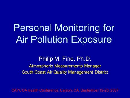 Personal Monitoring for Air Pollution Exposure Philip M. Fine, Ph.D. Atmospheric Measurements Manager South Coast Air Quality Management District CAPCOA.