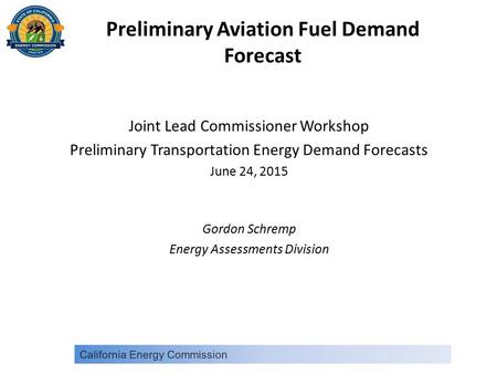 Preliminary Aviation Fuel Demand Forecast Joint Lead Commissioner Workshop Preliminary Transportation Energy Demand Forecasts June 24, 2015 Gordon Schremp.