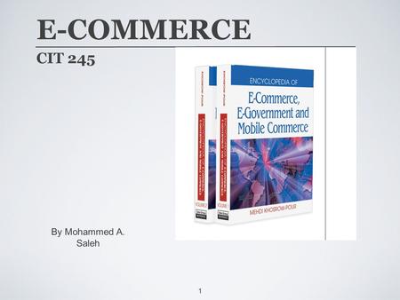 1 E-COMMERCE CIT 245 By Mohammed A. Saleh. 2 COURSE SCHEDULE ➩ Foundations of Electronic Commerce ➩ Business-to-Consumer Applications ➩ Business-to-Business.