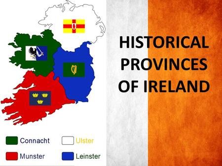 HISTORICAL PROVINCES OF IRELAND. ULSTER ULSTER is in the North of the island of Ireland This province took its definitive shape in the reign of King.
