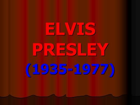 ELVIS PRESLEY (1935-1977) Elvis Presley was known as The King of rock 'n' roll. He was born in Mississippi in 1935. Elvis Presley was known as The.