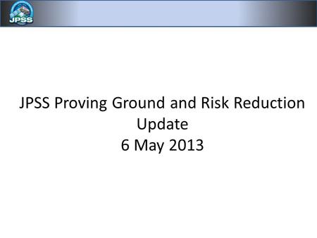 JPSS Proving Ground and Risk Reduction Update 6 May 2013.