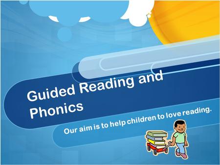 Guided Reading and Phonics Our aim is to help children to love reading.