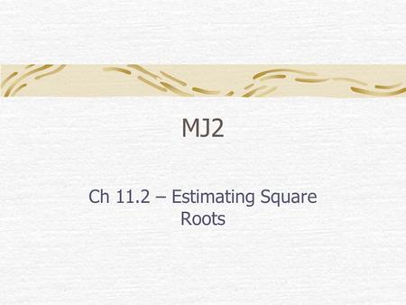 MJ2 Ch 11.2 – Estimating Square Roots. Bellwork Police officers can use a formula and skid marks to determine the speed of a car. Use the formula below.