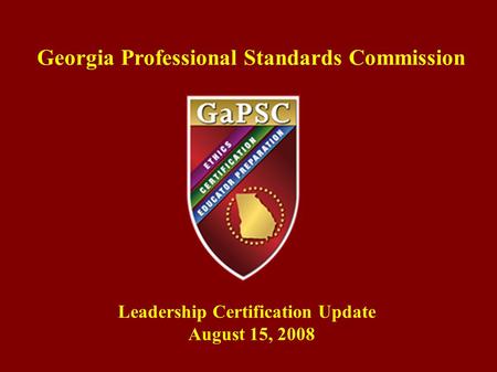 Georgia Professional Standards Commission Leadership Certification Update August 15, 2008.