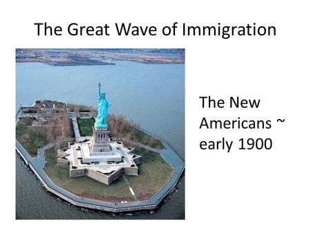 The Great Wave of Immigration The New Americans ~ early 1900.