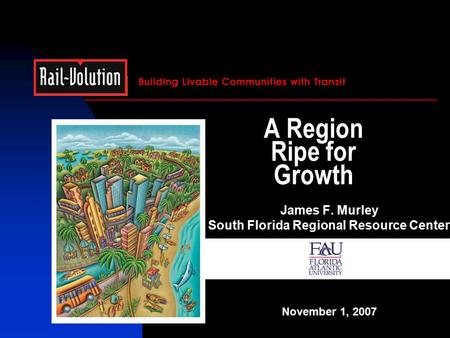 A Region Ripe for Growth James F. Murley South Florida Regional Resource Center November 1, 2007.