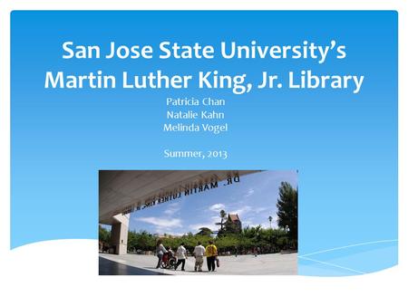 San Jose State University’s Martin Luther King, Jr. Library Patricia Chan Natalie Kahn Melinda Vogel Summer, 2013.