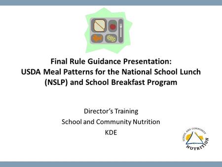 Final Rule Guidance Presentation: USDA Meal Patterns for the National School Lunch (NSLP) and School Breakfast Program Director’s Training School and Community.