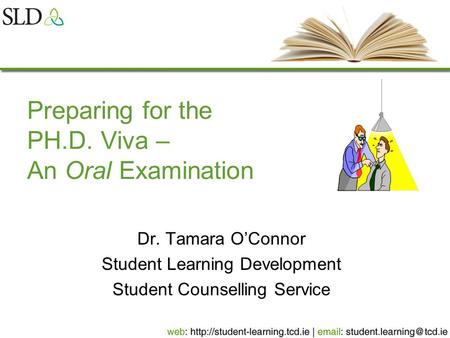 Preparing for the PH.D. Viva – An Oral Examination Dr. Tamara O’Connor Student Learning Development Student Counselling Service.