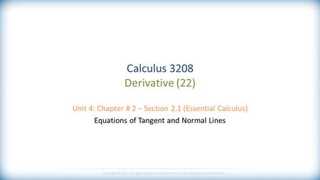 Copyright © 2013 All rights reserved, Government of Newfoundland and Labrador Calculus 3208 Derivative (22) Unit 4: Chapter # 2 – Section 2.1 (Essential.