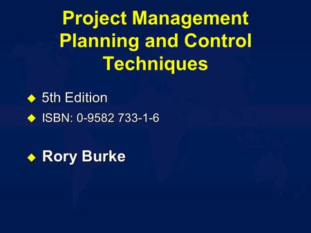 Project Management Planning and Control Techniques  5th Edition u ISBN: 0-9582 733-1-6 u Rory Burke.