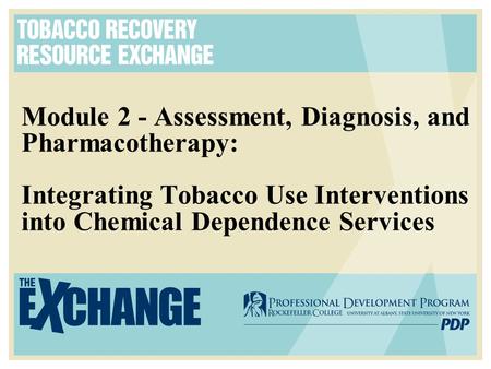 Module 2 - Assessment, Diagnosis, and Pharmacotherapy: Integrating Tobacco Use Interventions into Chemical Dependence Services.