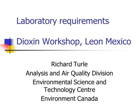 Laboratory requirements Dioxin Workshop, Leon Mexico Richard Turle Analysis and Air Quality Division Environmental Science and Technology Centre Environment.