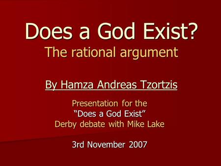 Does a God Exist? The rational argument By Hamza Andreas Tzortzis Presentation for the “Does a God Exist” Derby debate with Mike Lake 3rd November 2007.