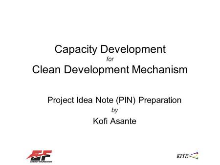 Capacity Development for Clean Development Mechanism Project Idea Note (PIN) Preparation by Kofi Asante.