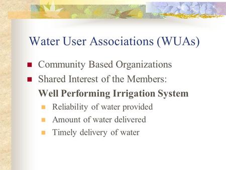Water User Associations (WUAs) Community Based Organizations Shared Interest of the Members: Well Performing Irrigation System Reliability of water provided.