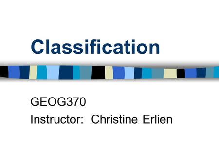 Classification GEOG370 Instructor: Christine Erlien.
