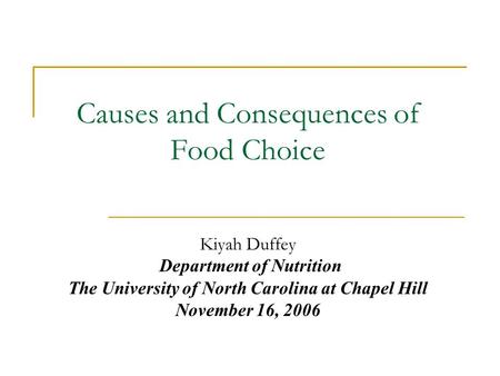 Causes and Consequences of Food Choice Kiyah Duffey Department of Nutrition The University of North Carolina at Chapel Hill November 16, 2006.