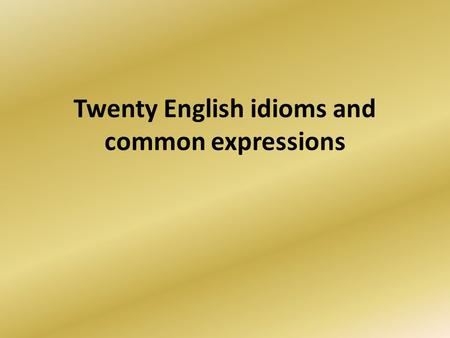 Twenty English idioms and common expressions. Every Cloud Has a Silver Lining Yesterday, I lost my wallet but at the police station I met a long lost.