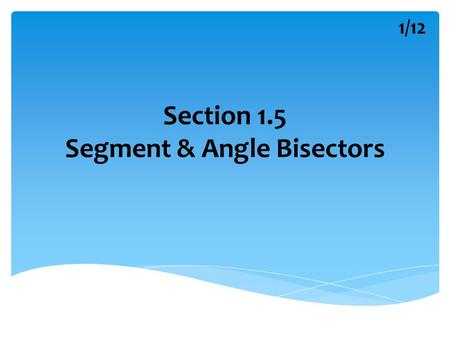 Section 1.5 Segment & Angle Bisectors 1/12. A Segment Bisector A B M k A segment bisector is a segment, ray, line or plane that intersects a segment at.