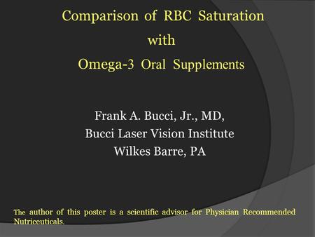 Frank A. Bucci, Jr., MD, Bucci Laser Vision Institute Wilkes Barre, PA Comparison of RBC Saturation with Omega- 3 Oral Supplements The author of this poster.