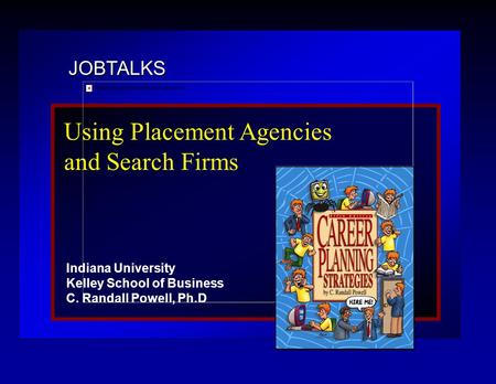 JOBTALKS Using Placement Agencies and Search Firms Indiana University Kelley School of Business C. Randall Powell, Ph.D.