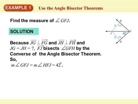 EXAMPLE 1 Use the Angle Bisector Theorems SOLUTION Because JG FG and JH FH and JG = JH = 7, FJ bisects GFH by the Converse of the Angle Bisector Theorem.