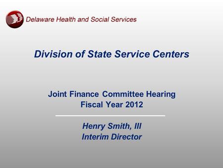 Division of State Service Centers Joint Finance Committee Hearing Fiscal Year 2012 Henry Smith, III Interim Director.