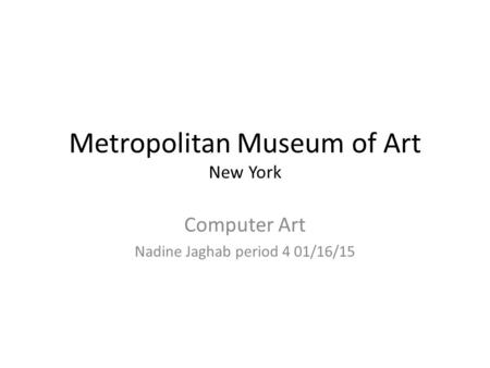 Metropolitan Museum of Art New York Computer Art Nadine Jaghab period 4 01/16/15.
