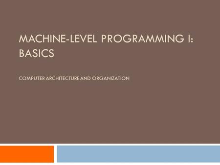 MACHINE-LEVEL PROGRAMMING I: BASICS COMPUTER ARCHITECTURE AND ORGANIZATION.